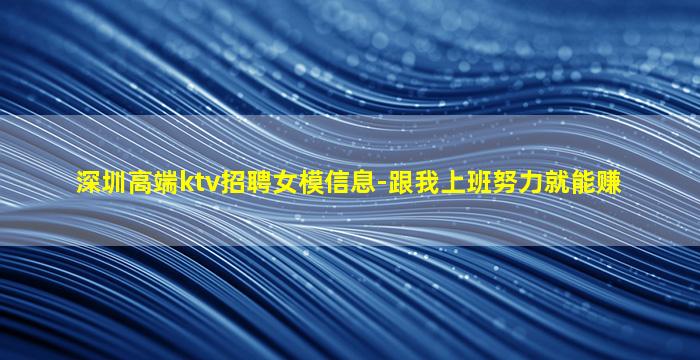深圳高端ktv招聘女模信息-跟我上班努力就能赚